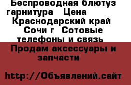 Беспроводная блютуз гарнитура › Цена ­ 5 000 - Краснодарский край, Сочи г. Сотовые телефоны и связь » Продам аксессуары и запчасти   